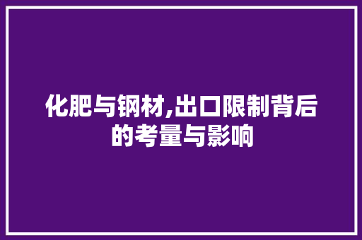 化肥与钢材,出口限制背后的考量与影响