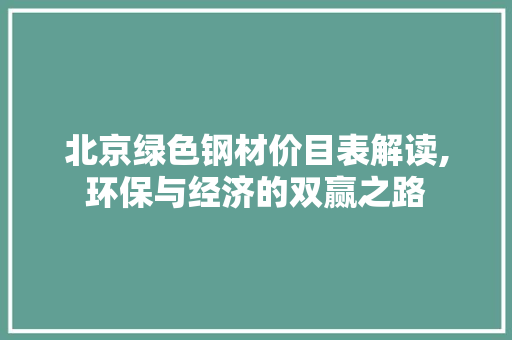 北京绿色钢材价目表解读,环保与经济的双赢之路