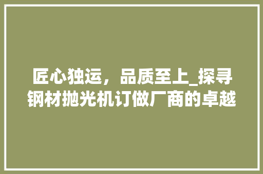 匠心独运，品质至上_探寻钢材抛光机订做厂商的卓越之路