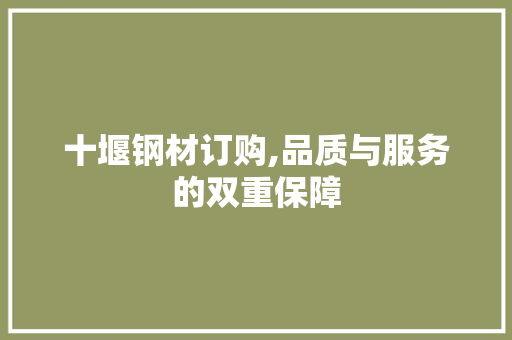十堰钢材订购,品质与服务的双重保障