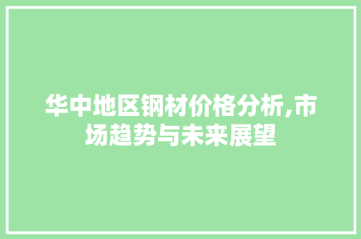 华中地区钢材价格分析,市场趋势与未来展望