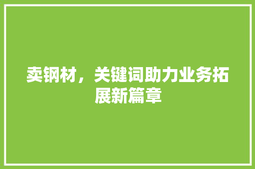 卖钢材，关键词助力业务拓展新篇章