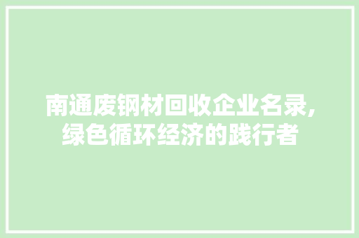 南通废钢材回收企业名录,绿色循环经济的践行者