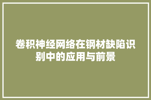 卷积神经网络在钢材缺陷识别中的应用与前景