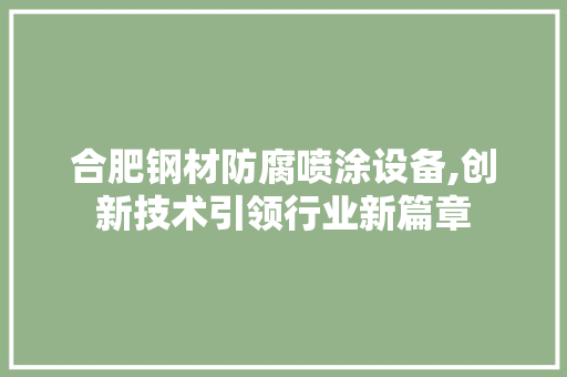 合肥钢材防腐喷涂设备,创新技术引领行业新篇章