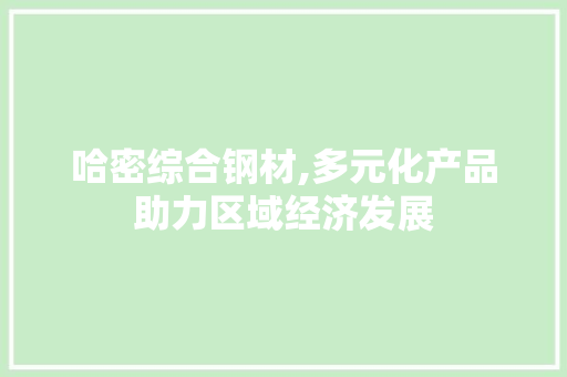 哈密综合钢材,多元化产品助力区域经济发展