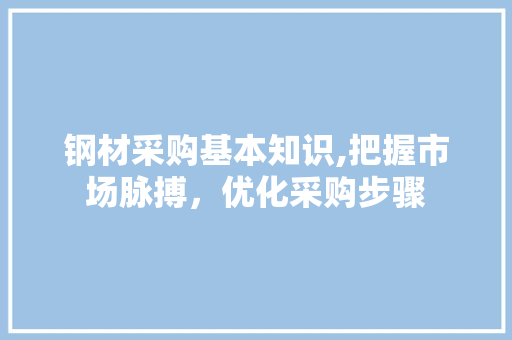 钢材采购基本知识,把握市场脉搏，优化采购步骤
