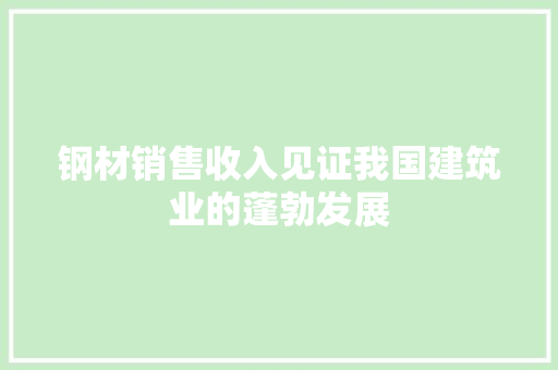 钢材销售收入见证我国建筑业的蓬勃发展