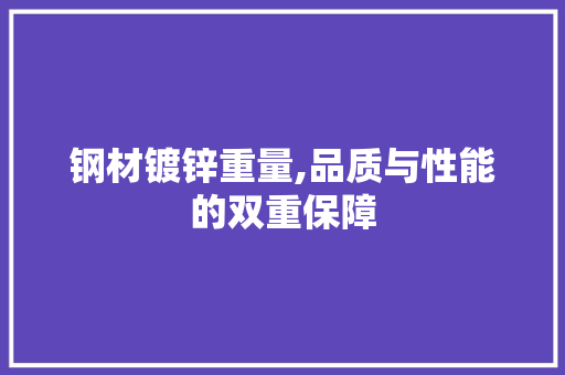 钢材镀锌重量,品质与性能的双重保障