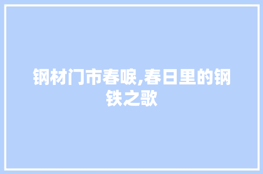 钢材门市春唳,春日里的钢铁之歌