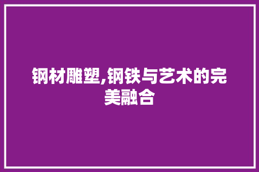 钢材雕塑,钢铁与艺术的完美融合