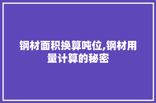 钢材面积换算吨位,钢材用量计算的秘密