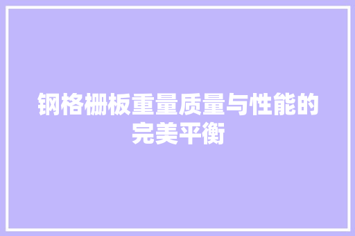 钢格栅板重量质量与性能的完美平衡