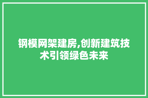 钢模网架建房,创新建筑技术引领绿色未来