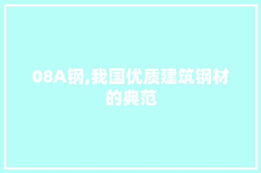 08A钢,我国优质建筑钢材的典范