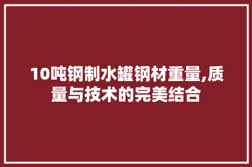 10吨钢制水罐钢材重量,质量与技术的完美结合