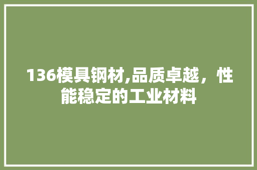 136模具钢材,品质卓越，性能稳定的工业材料