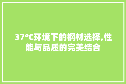 37℃环境下的钢材选择,性能与品质的完美结合