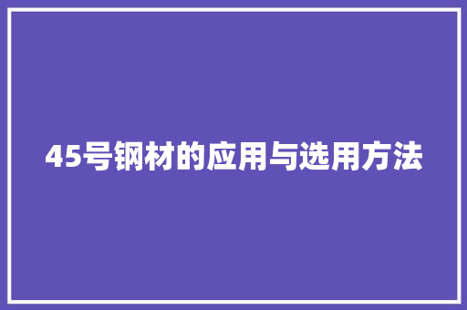 45号钢材的应用与选用方法