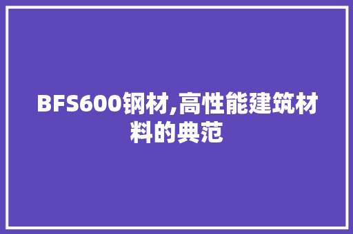 BFS600钢材,高性能建筑材料的典范