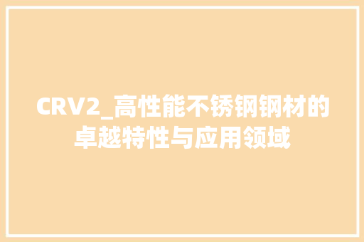 CRV2_高性能不锈钢钢材的卓越特性与应用领域