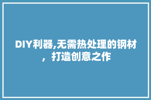 DIY利器,无需热处理的钢材，打造创意之作