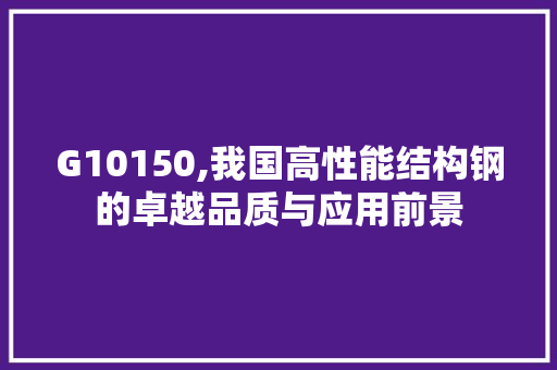 G10150,我国高性能结构钢的卓越品质与应用前景