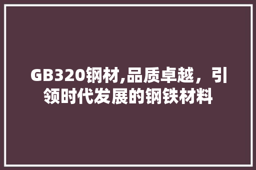 GB320钢材,品质卓越，引领时代发展的钢铁材料
