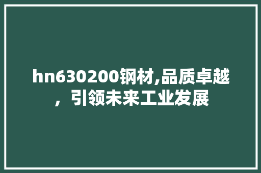 hn630200钢材,品质卓越，引领未来工业发展