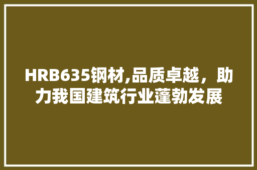 HRB635钢材,品质卓越，助力我国建筑行业蓬勃发展