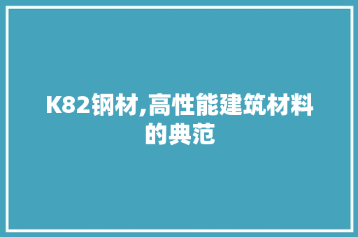 K82钢材,高性能建筑材料的典范