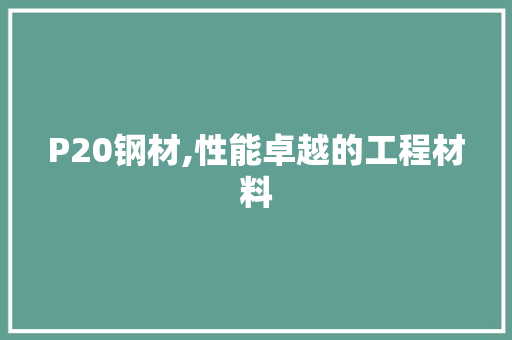P20钢材,性能卓越的工程材料