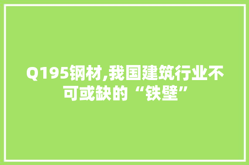 Q195钢材,我国建筑行业不可或缺的“铁壁”