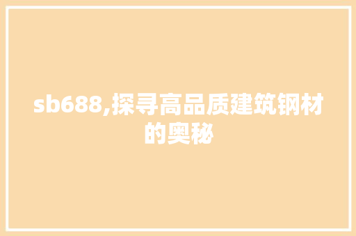 sb688,探寻高品质建筑钢材的奥秘