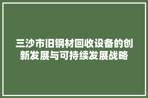 三沙市旧钢材回收设备的创新发展与可持续发展战略