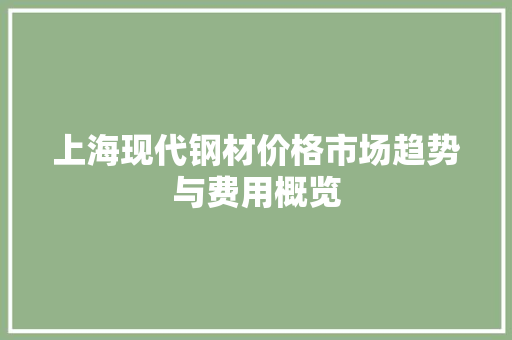 上海现代钢材价格市场趋势与费用概览
