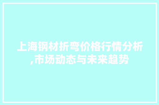 上海钢材折弯价格行情分析,市场动态与未来趋势