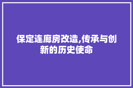 保定连廊房改造,传承与创新的历史使命