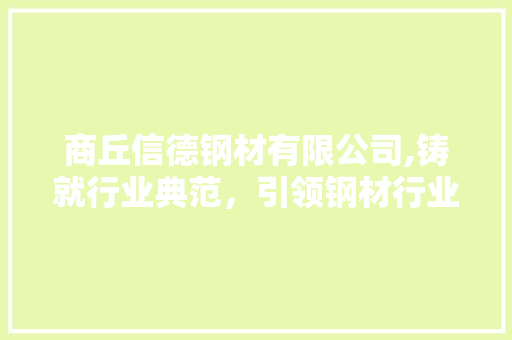 商丘信德钢材有限公司,铸就行业典范，引领钢材行业新篇章