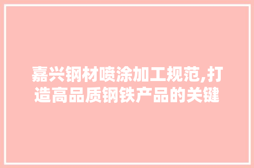 嘉兴钢材喷涂加工规范,打造高品质钢铁产品的关键