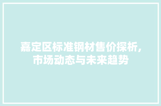 嘉定区标准钢材售价探析,市场动态与未来趋势