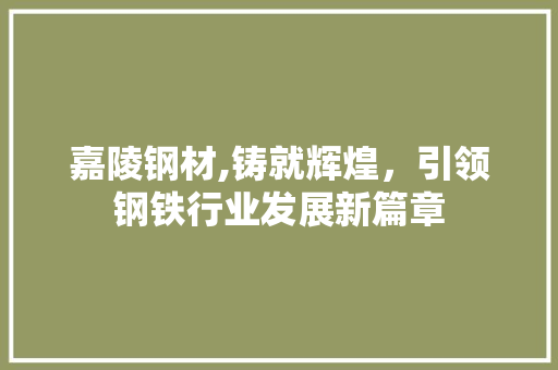 嘉陵钢材,铸就辉煌，引领钢铁行业发展新篇章