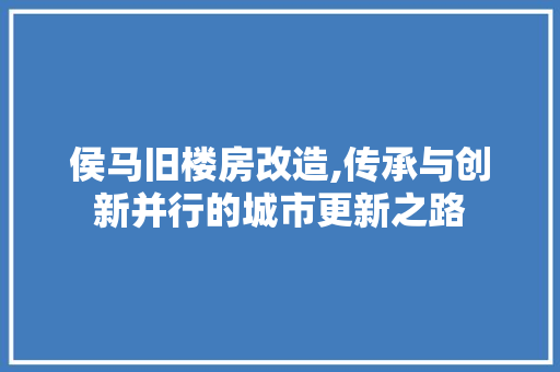 侯马旧楼房改造,传承与创新并行的城市更新之路