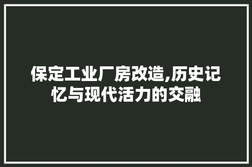 保定工业厂房改造,历史记忆与现代活力的交融