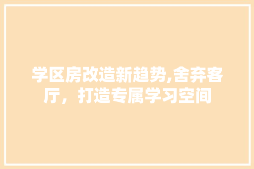 学区房改造新趋势,舍弃客厅，打造专属学习空间