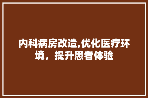 内科病房改造,优化医疗环境，提升患者体验