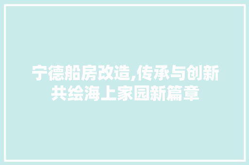 宁德船房改造,传承与创新共绘海上家园新篇章