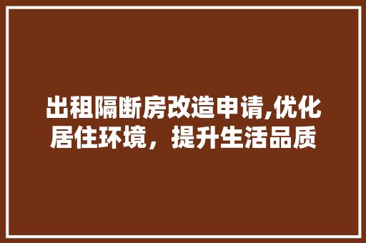 出租隔断房改造申请,优化居住环境，提升生活品质