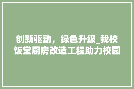 创新驱动，绿色升级_我校饭堂厨房改造工程助力校园餐饮革命