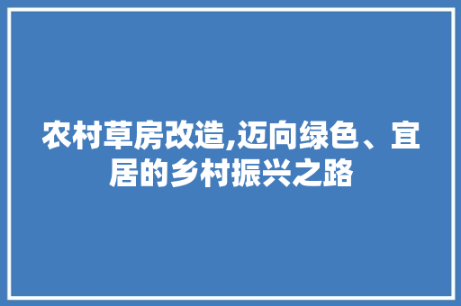 农村草房改造,迈向绿色、宜居的乡村振兴之路